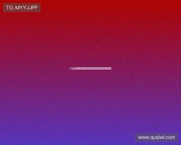 nba直播在线无插件高清流畅观看全赛季精彩赛事平台推荐